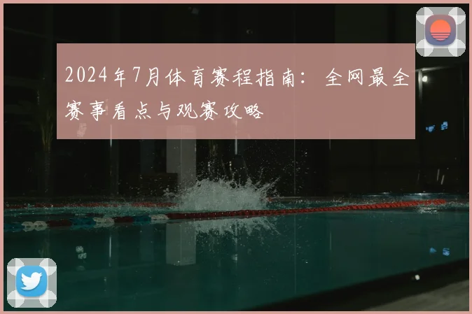 2024年7月体育赛程指南:全网最全赛事看点与观赛攻略