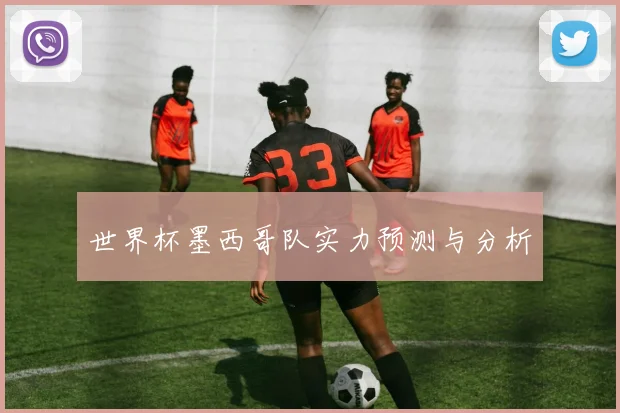 世界杯墨西哥队实力预测与分析