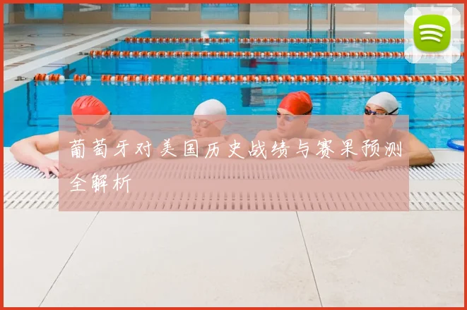 葡萄牙对美国历史战绩与赛果预测全解析