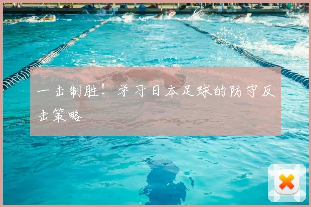 一击制胜！学习日本足球的防守反击策略