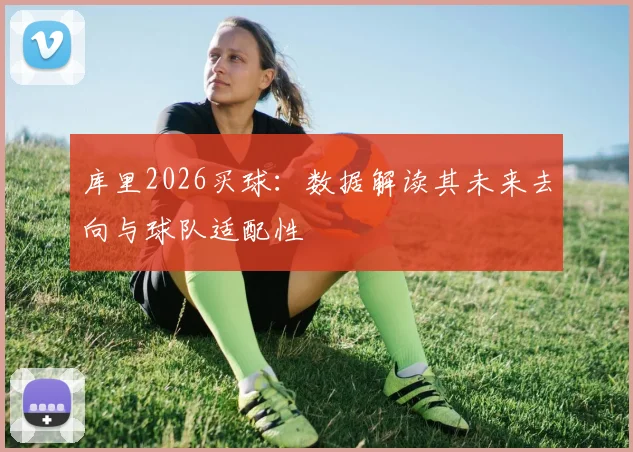 库里2026买球：数据解读其未来去向与球队适配性