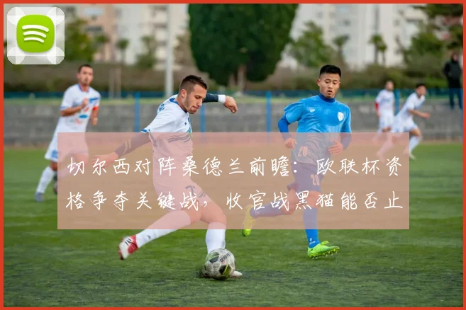 切尔西对阵桑德兰前瞻:欧联杯资格争夺关键战,收官战黑猫能否止颓?
