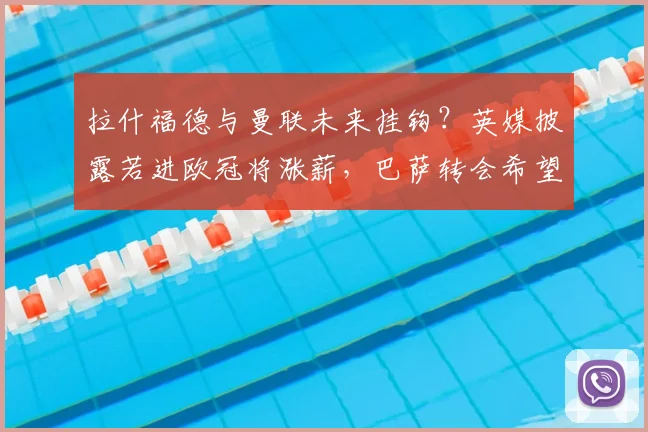拉什福德与曼联未来挂钩?英媒披露若进欧冠将涨薪,巴萨转会希望渺茫