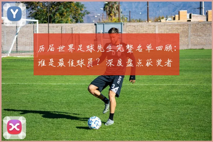 历届世界足球先生完整名单回顾:谁是最佳球员?深度盘点获奖者