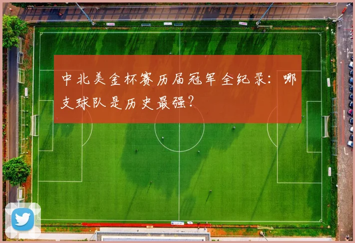 中北美金杯赛历届冠军全纪录:哪支球队是历史最强?