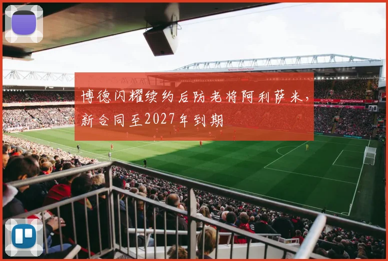 博德闪耀续约后防老将阿利萨米,新合同至2027年到期