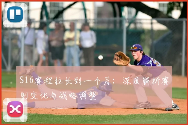 S16赛程拉长到一个月:深度解析赛制变化与战略调整
