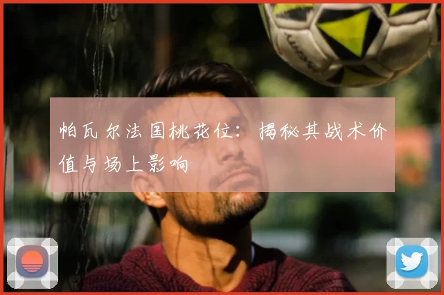 帕瓦尔法国桃花位：揭秘其战术价值与场上影响