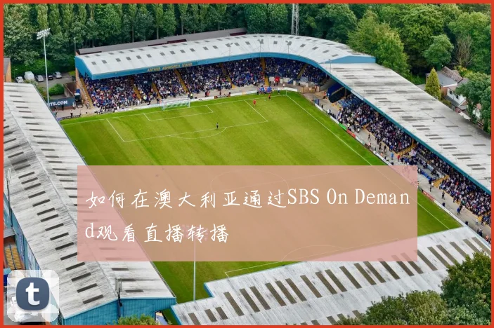 如何在澳大利亚通过SBS On Demand观看直播转播